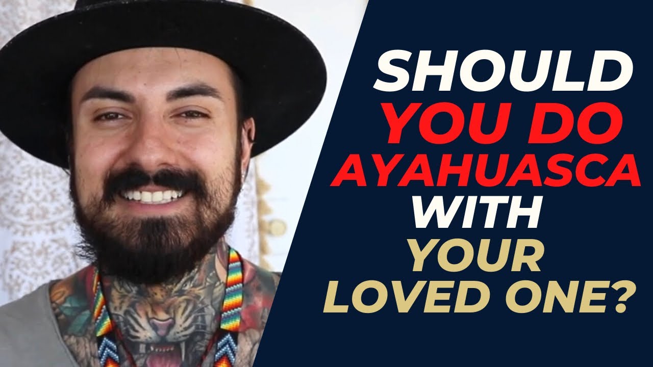 Should you do Ayahuasca with your loved one?