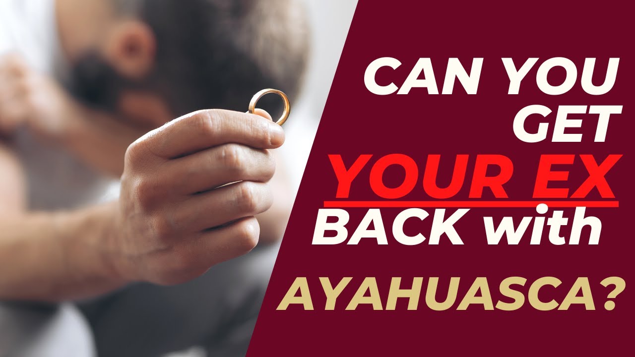 Can You Get Your Ex Back With Ayahuasca?