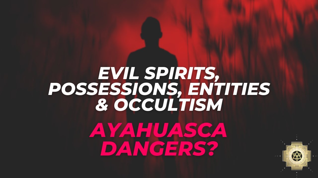 Evil spirits possessions entities & occultism Ayahuasca dangers