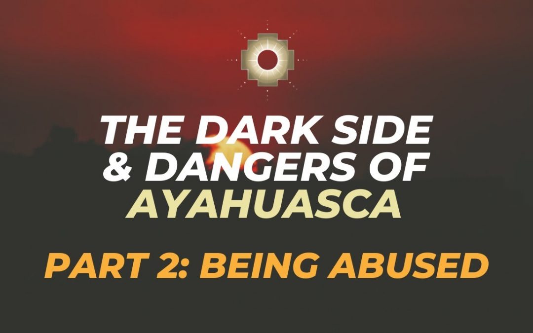 The Dark Side & Dangers of Ayahuasca Part 2 Being Abused