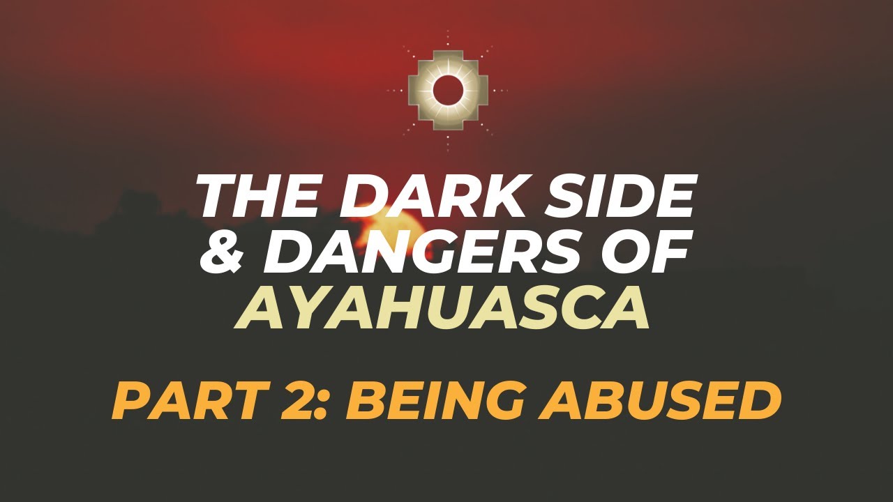 The Dark Side & Dangers of Ayahuasca Part 2 Being Abused