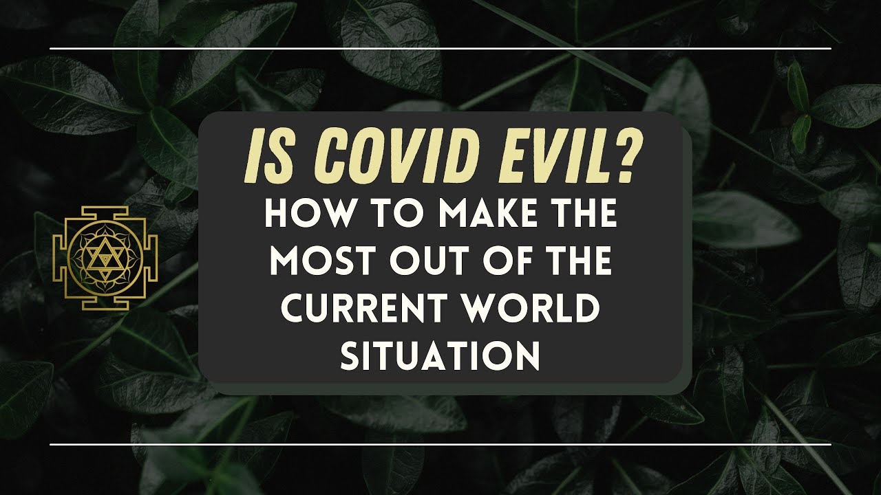 Is covid evil How to make the most out of the current world situation