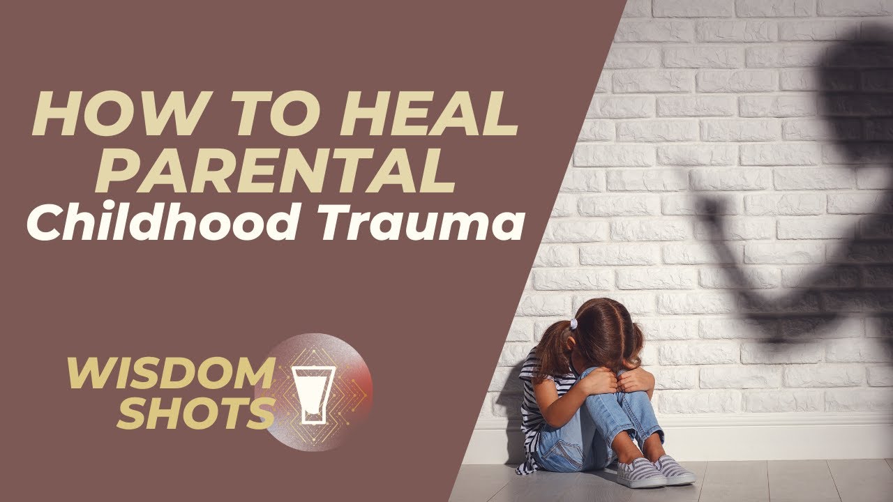 How to heal parental childhood trauma wisdom shots